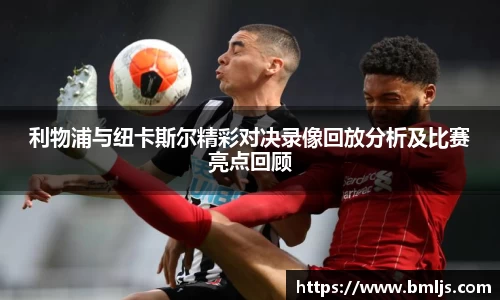 利物浦与纽卡斯尔精彩对决录像回放分析及比赛亮点回顾